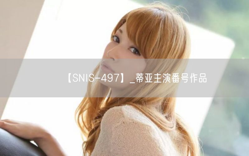 【SNIS-497】_蒂亚主演番号作品