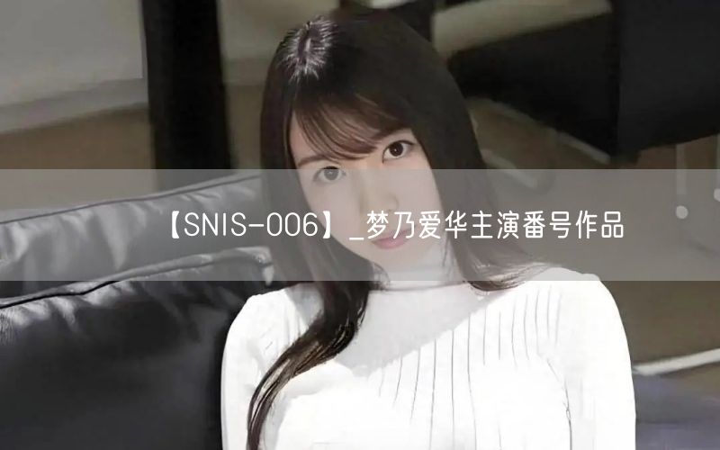 【SNIS-006】_梦乃爱华主演番号作