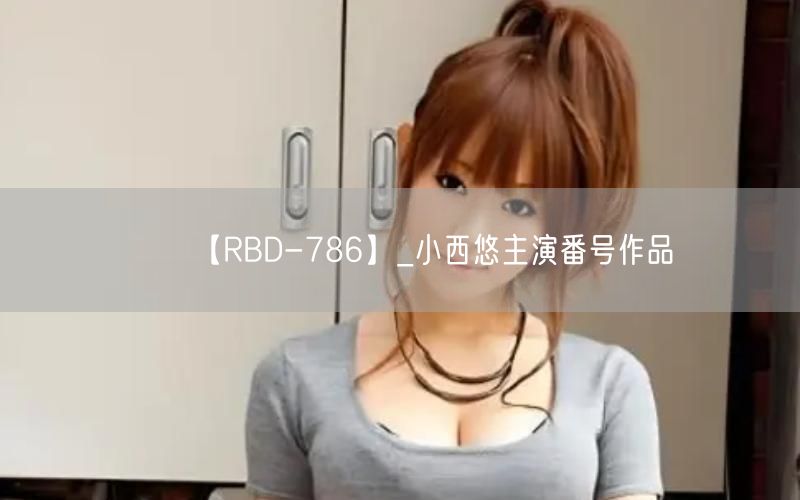 【RBD-786】_小西悠主演番号作品
