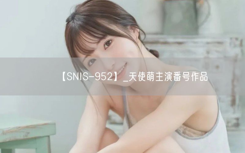 【SNIS-952】_天使萌主演番号作品